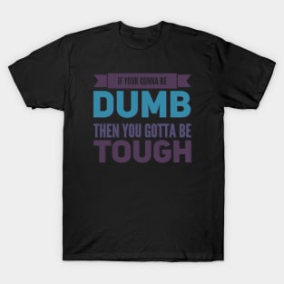If your gonna be dumb then you gotta be tough T-Shirt